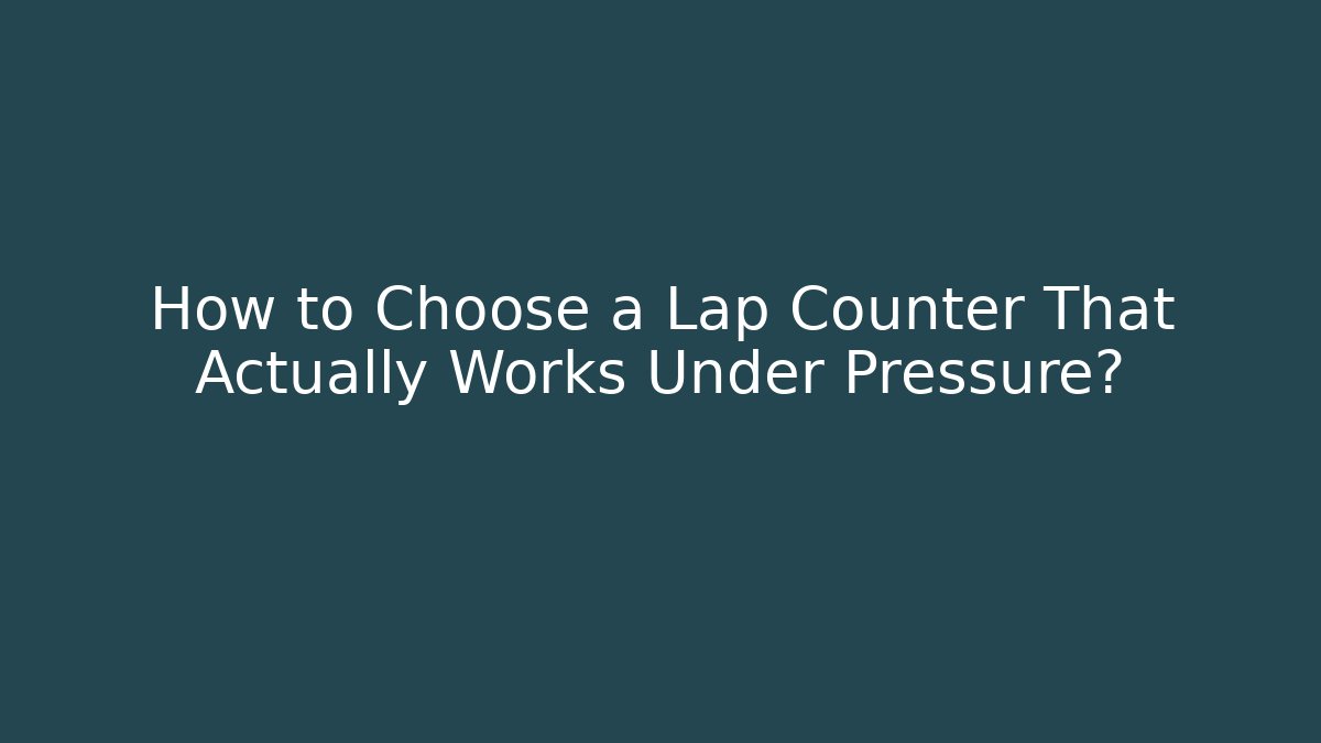 How to Choose a Lap Counter That Actually Works Under Pressure?