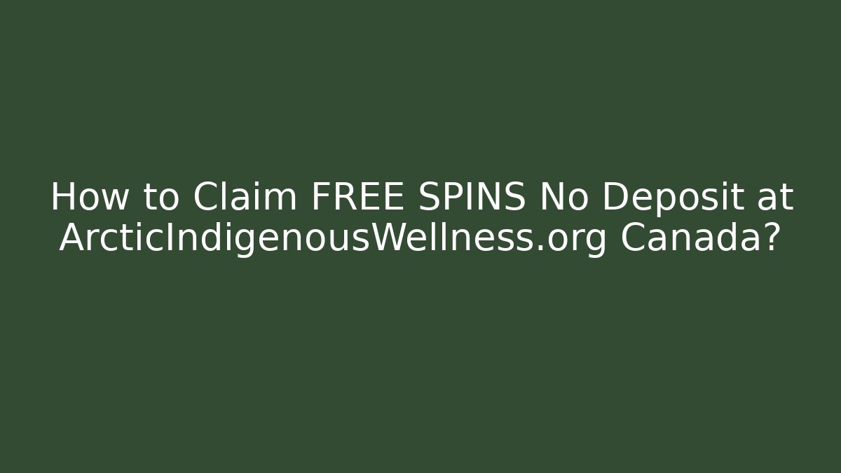How to Claim FREE SPINS No Deposit at ArcticIndigenousWellness.org Canada?