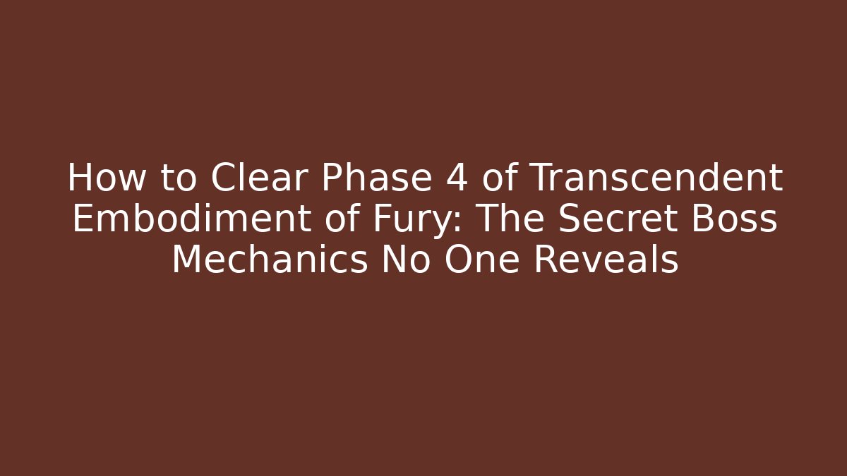 How to Clear Phase 4 of Transcendent Embodiment of Fury: The Secret Boss Mechanics No One Reveals