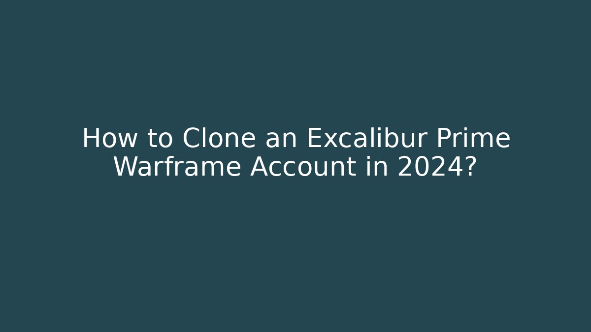 How to Clone an Excalibur Prime Warframe Account in 2024?