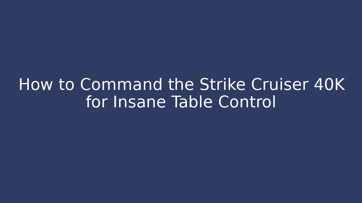 How to Command the Strike Cruiser 40K for Insane Table Control - Create More Assets