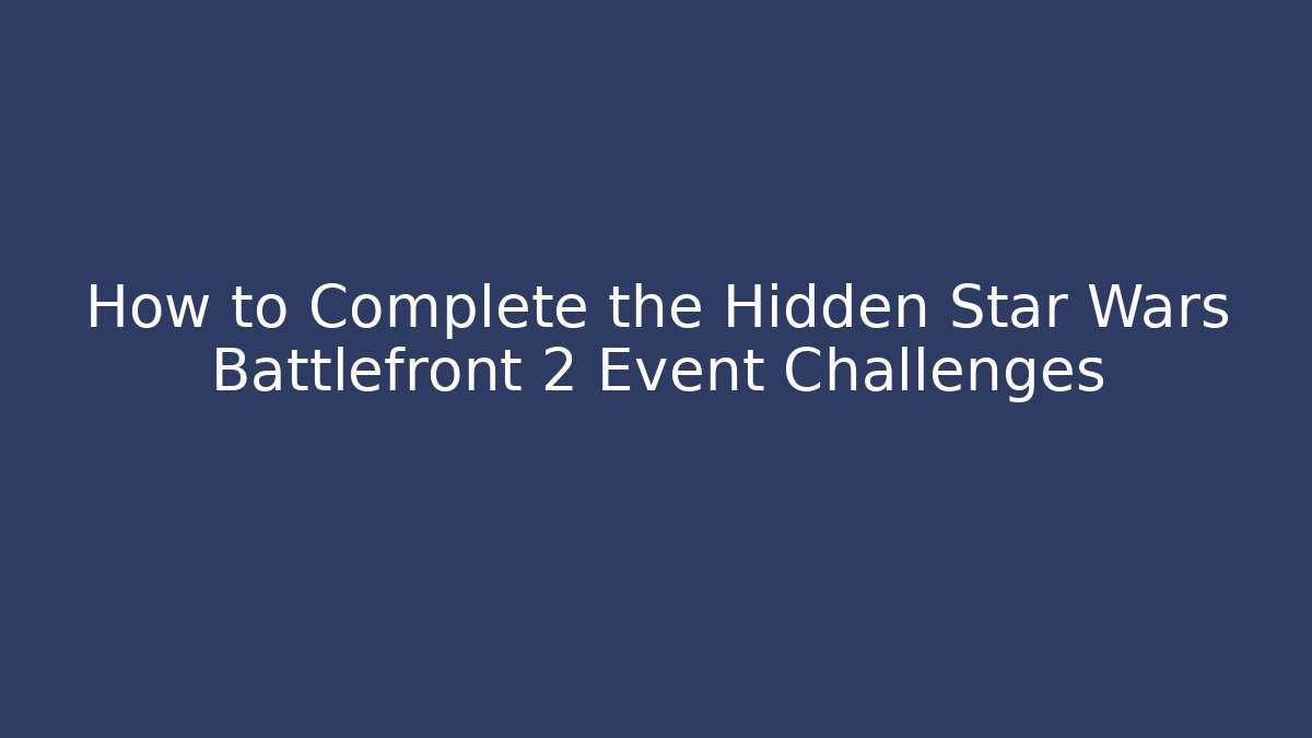 How to Complete the Hidden Star Wars Battlefront 2 Event Challenges - Create More Assets
