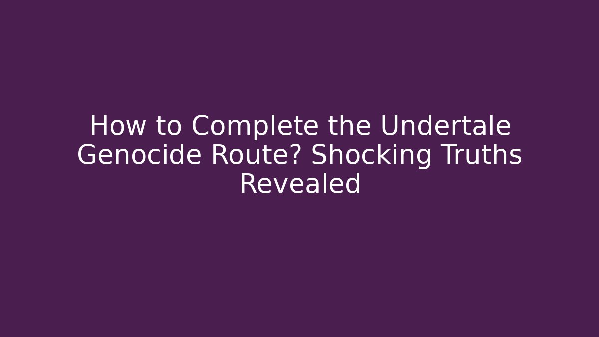 How to Complete the Undertale Genocide Route? Shocking Truths Revealed