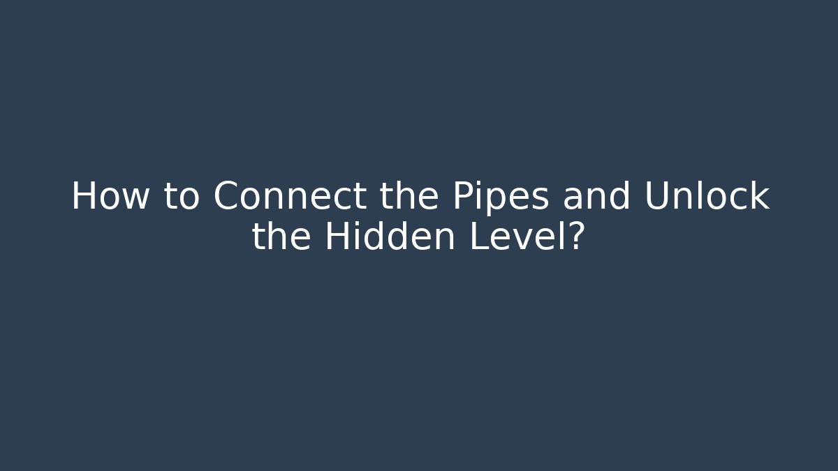 How to Connect the Pipes and Unlock the Hidden Level?