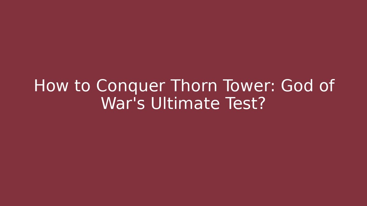 How to Conquer Thorn Tower: God of War's Ultimate Test?