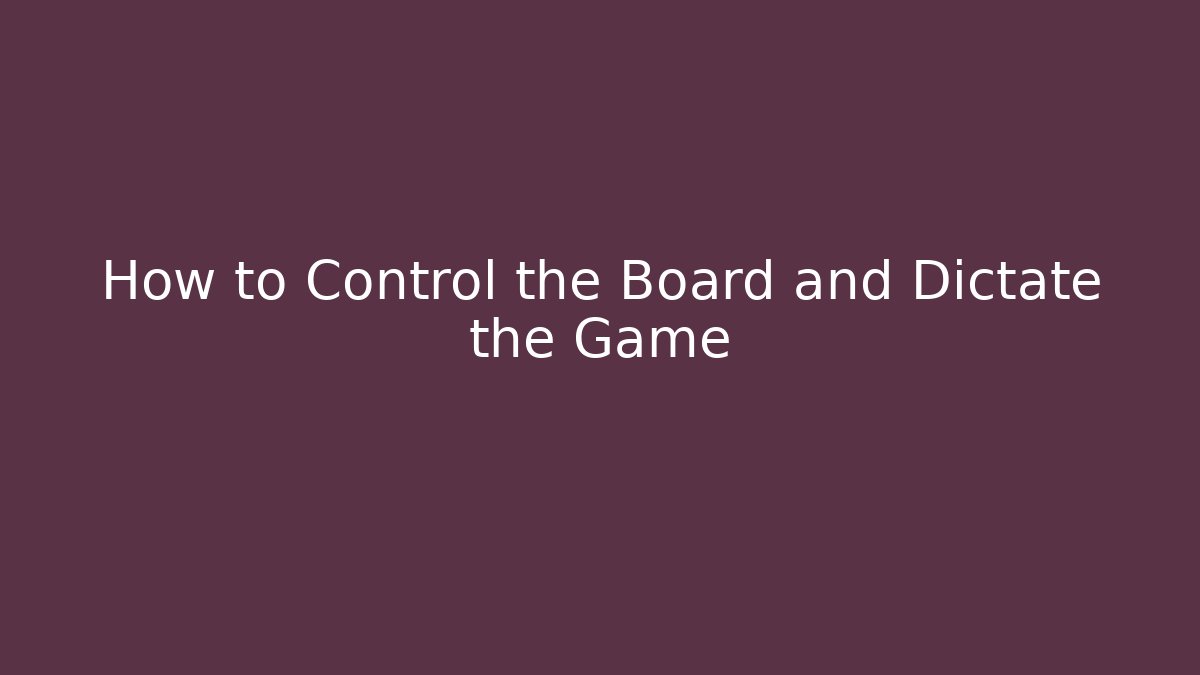 How to Control the Board and Dictate the Game
