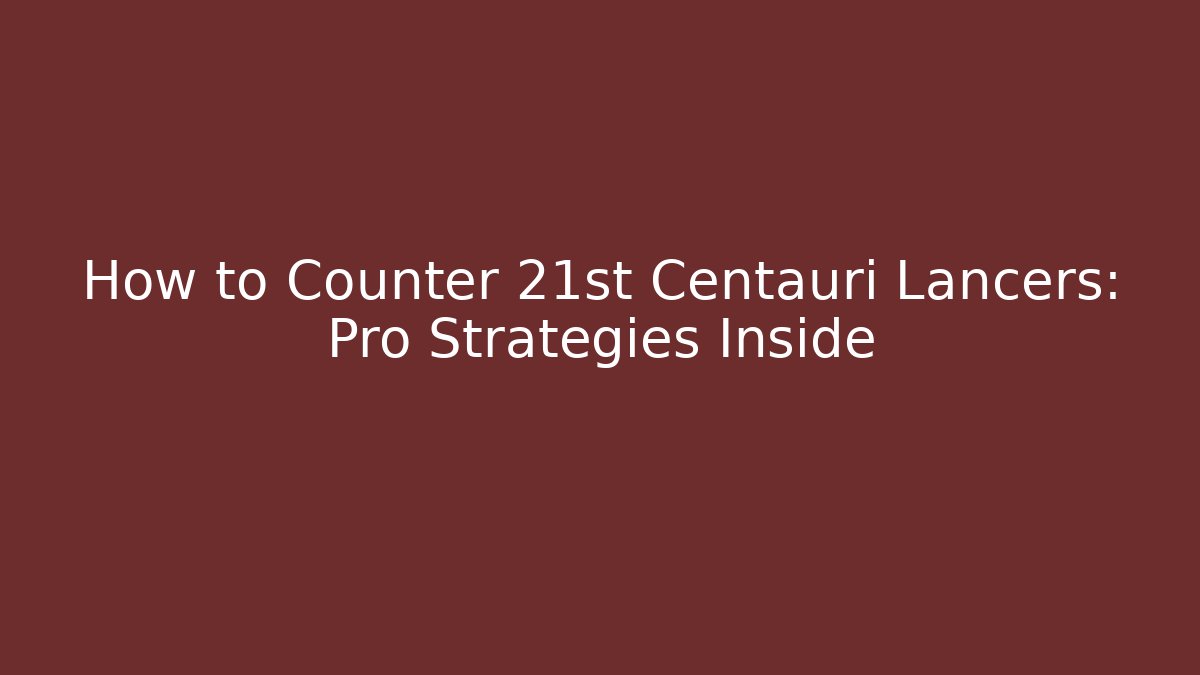 How to Counter 21st Centauri Lancers: Pro Strategies Inside