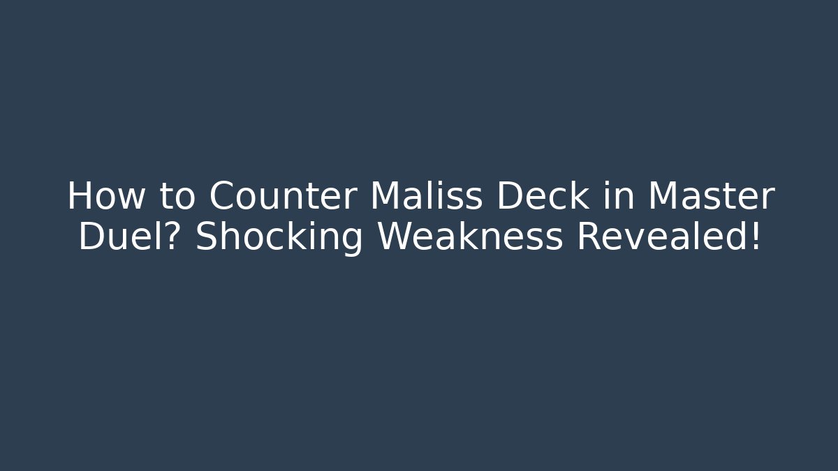 How to Counter Maliss Deck in Master Duel? Shocking Weakness Revealed!
