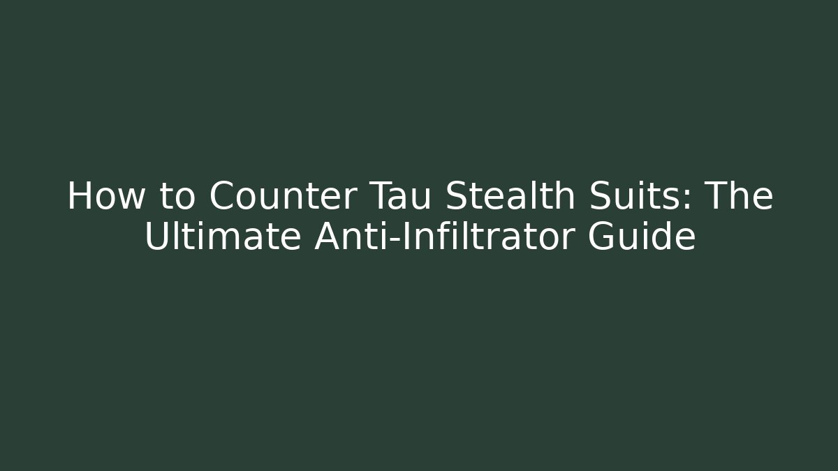 How to Counter Tau Stealth Suits: The Ultimate Anti-Infiltrator Guide