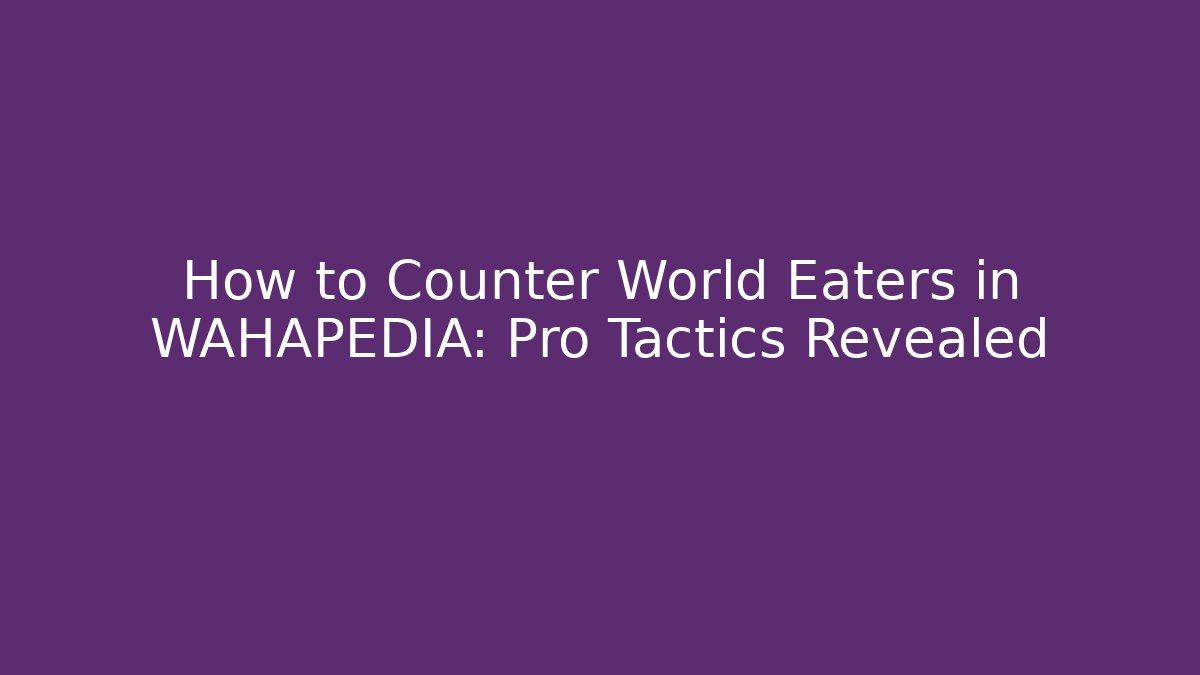 How to Counter World Eaters in WAHAPEDIA: Pro Tactics Revealed