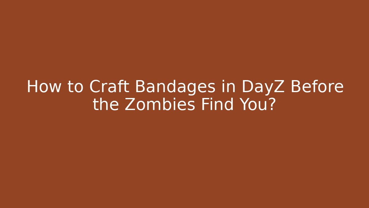 How to Craft Bandages in DayZ Before the Zombies Find You?