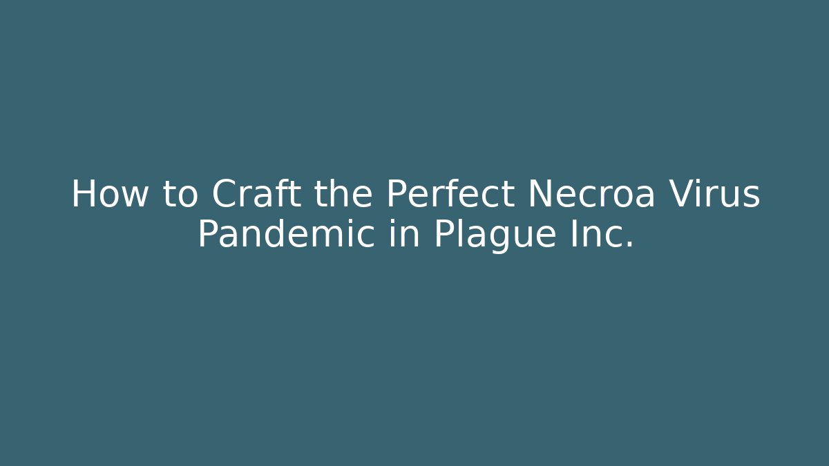 How to Craft the Perfect Necroa Virus Pandemic in Plague Inc.