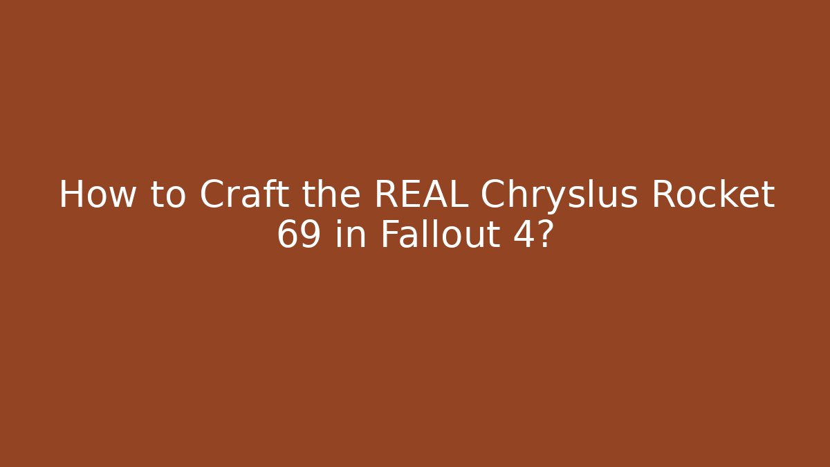How to Craft the REAL Chryslus Rocket 69 in Fallout 4?
