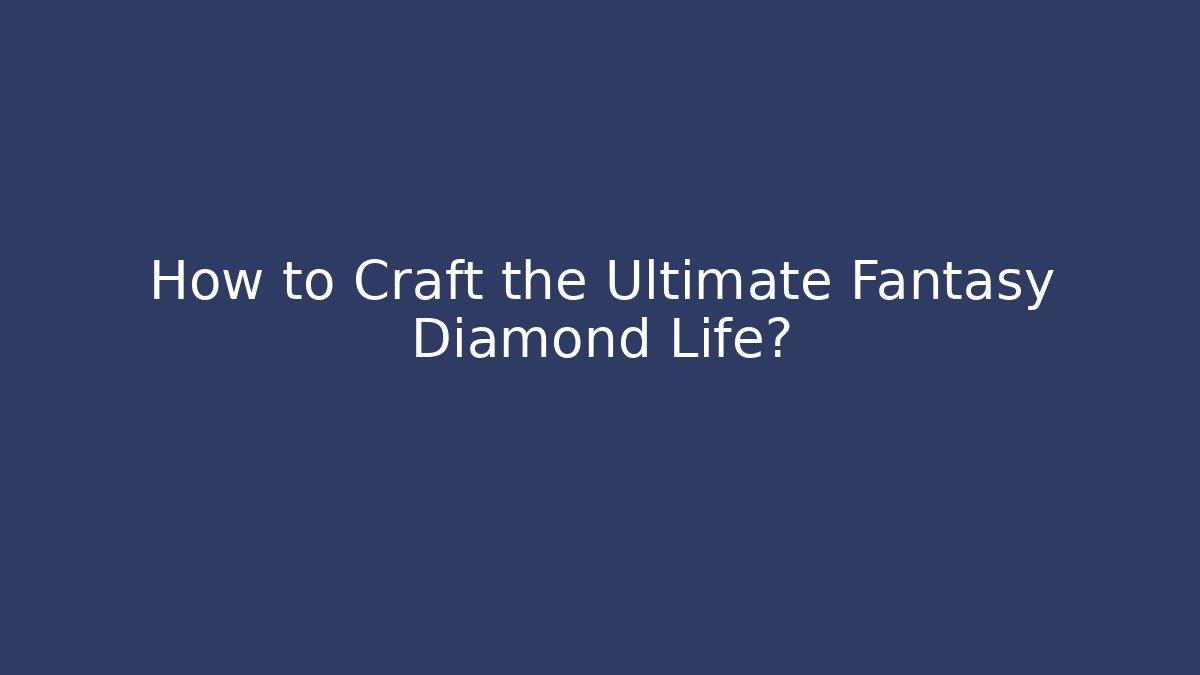 How to Craft the Ultimate Fantasy Diamond Life?