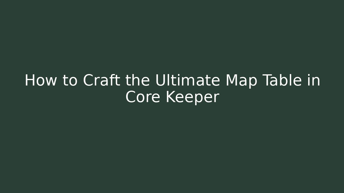 How to Craft the Ultimate Map Table in Core Keeper - Create More Assets