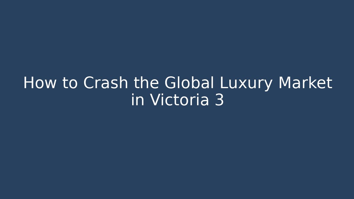 How to Crash the Global Luxury Market in Victoria 3