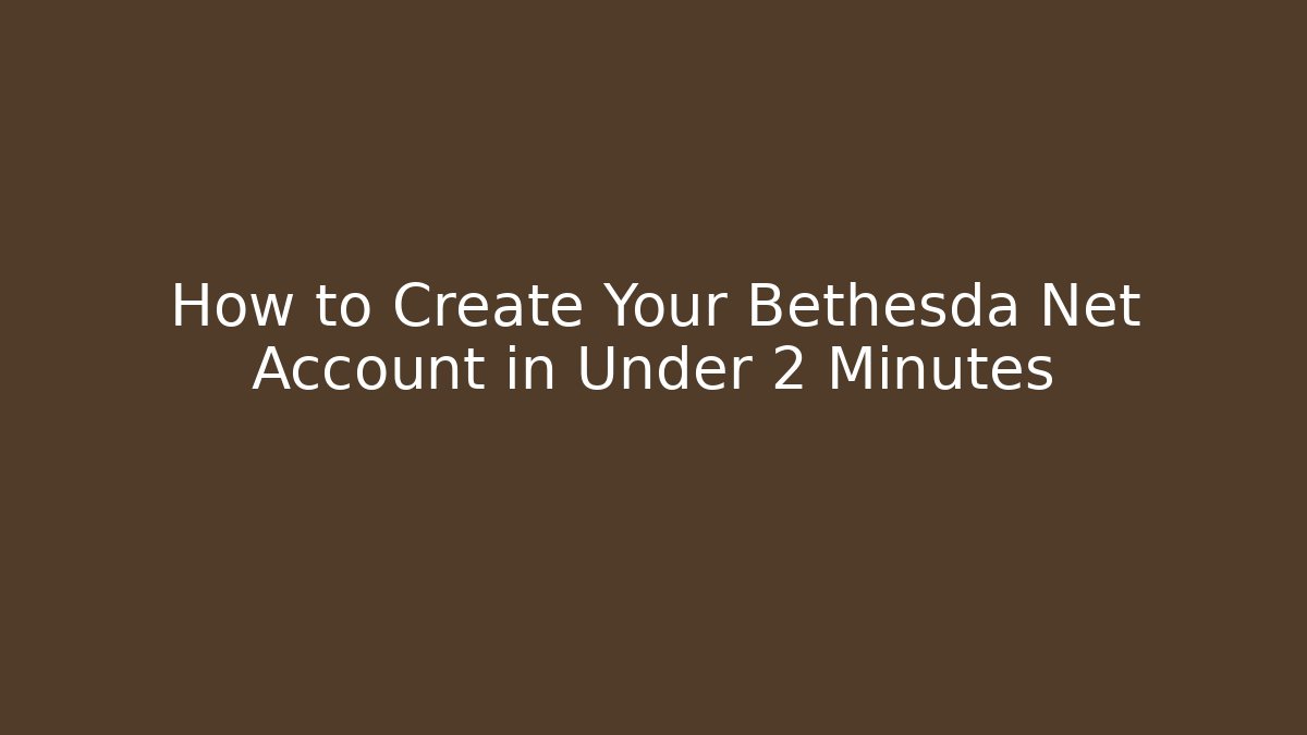 How to Create Your Bethesda Net Account in Under 2 Minutes