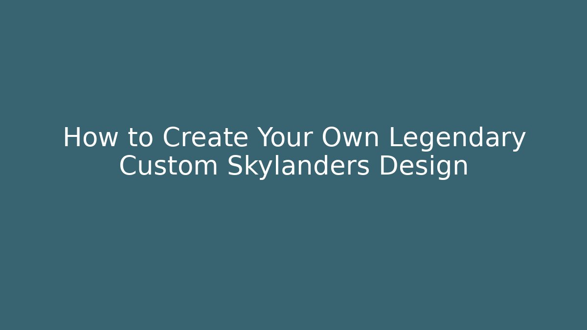 How to Create Your Own Legendary Custom Skylanders Design