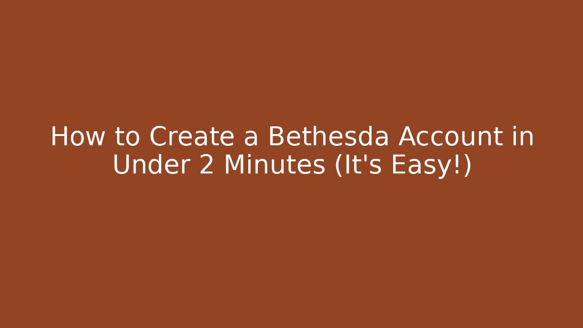 How to Create a Bethesda Account in Under 2 Minutes (It's Easy!)