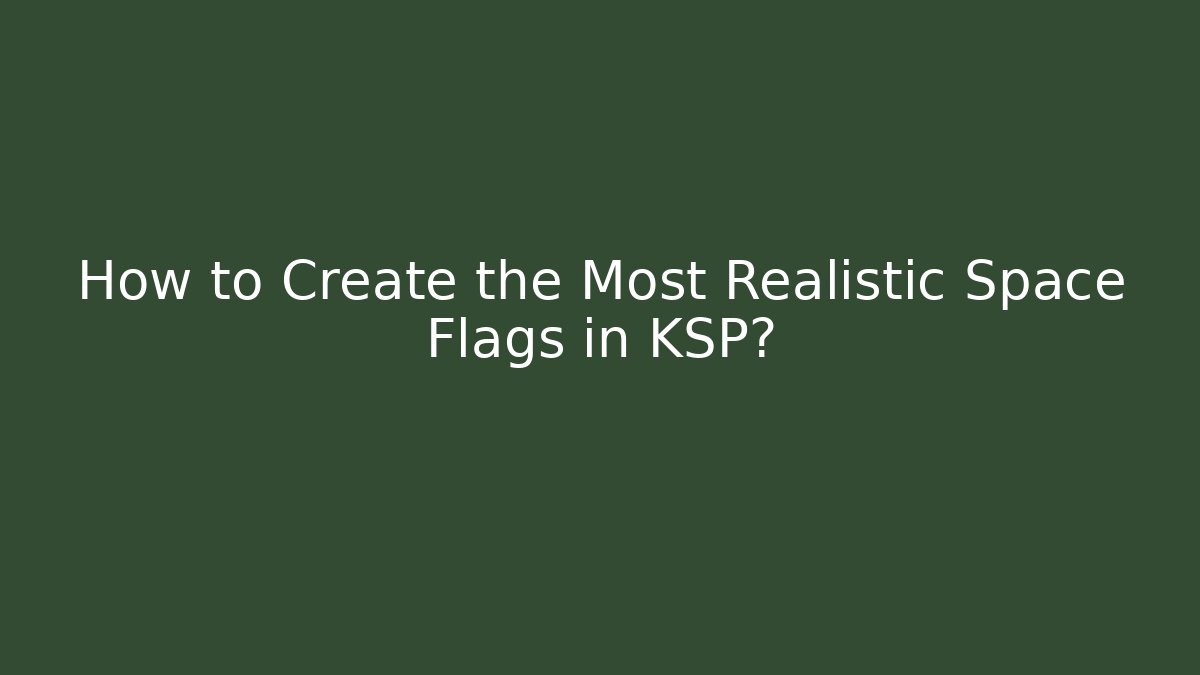 How to Create the Most Realistic Space Flags in KSP?