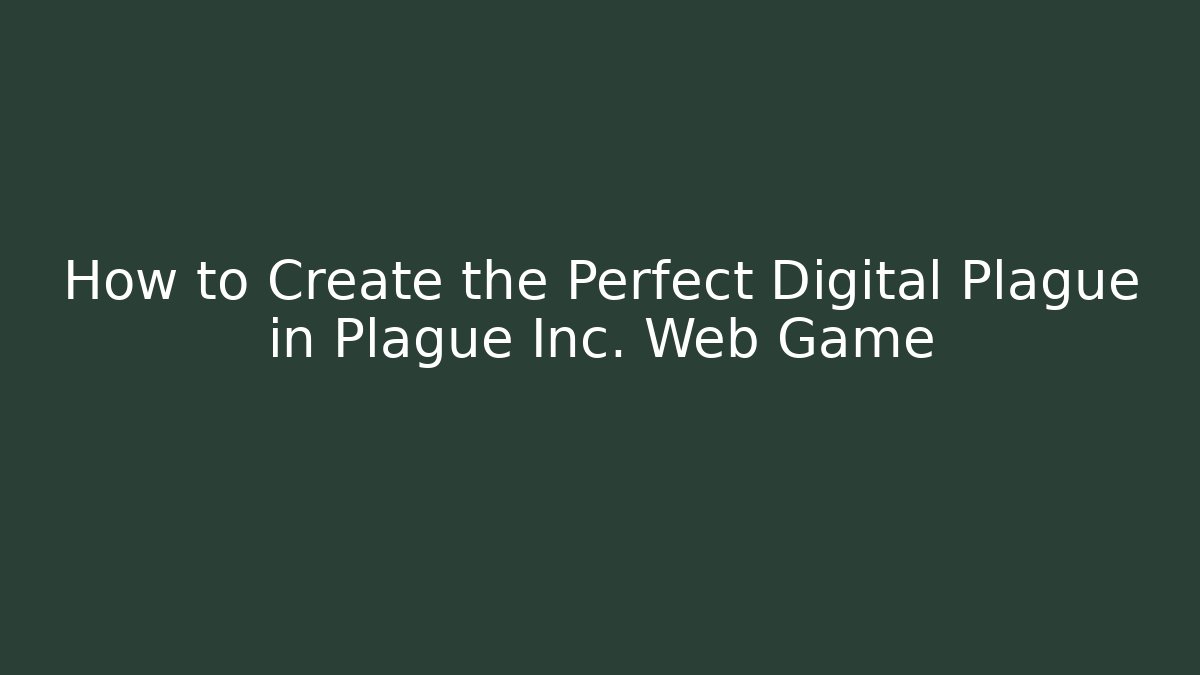 How to Create the Perfect Digital Plague in Plague Inc. Web Game