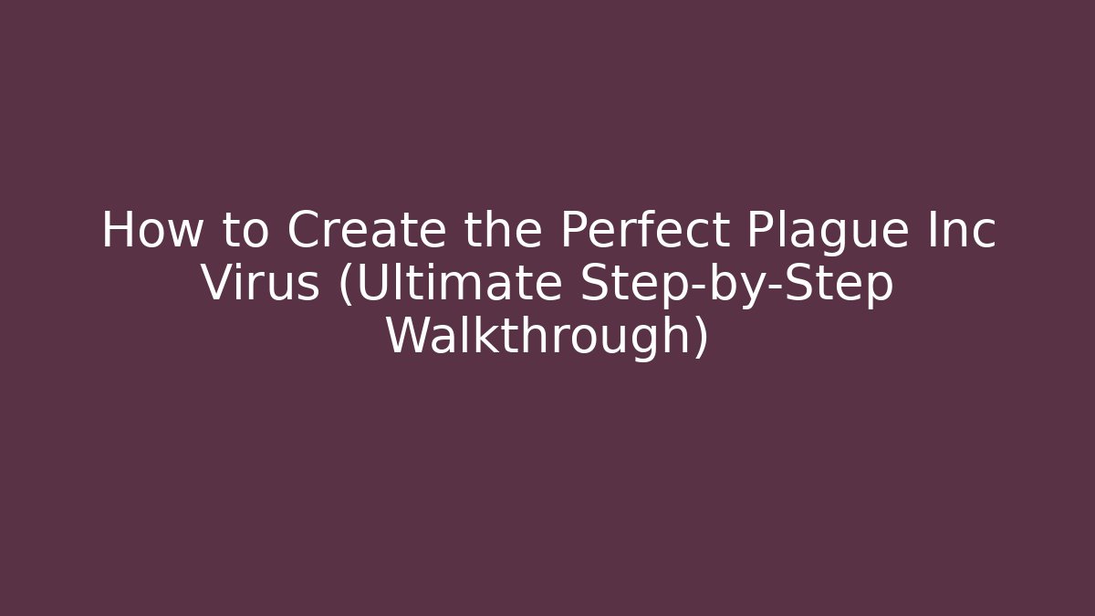 How to Create the Perfect Plague Inc Virus (Ultimate Step-by-Step Walkthrough)