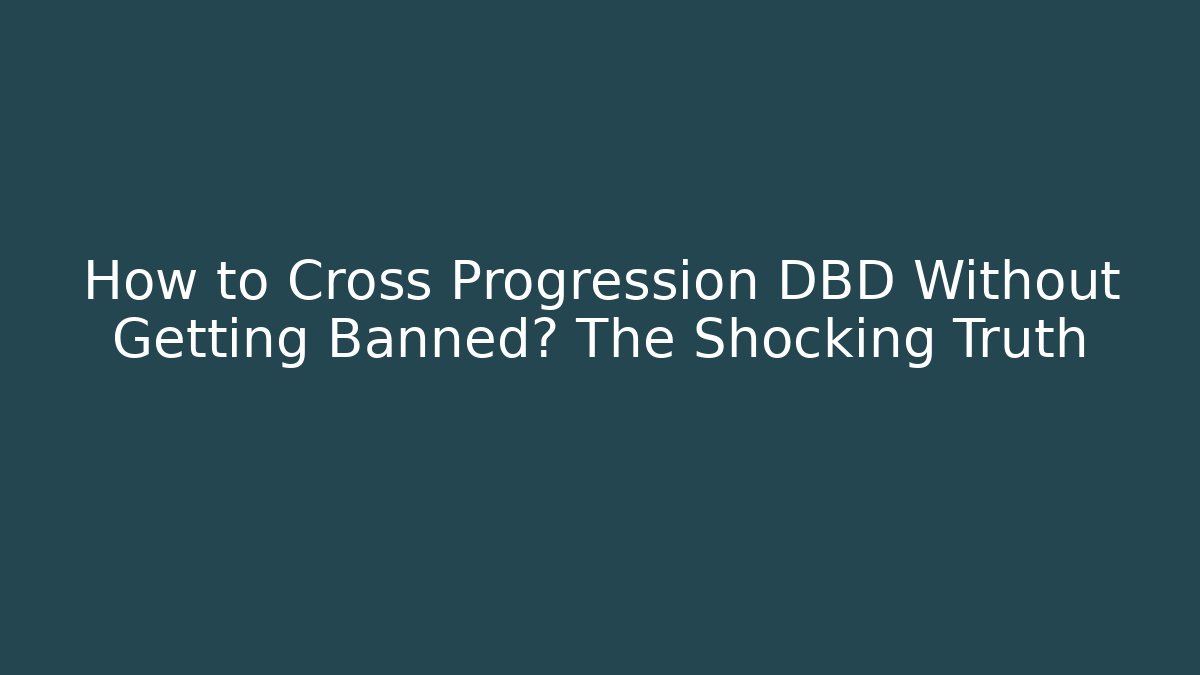 How to Cross Progression DBD Without Getting Banned? The Shocking Truth