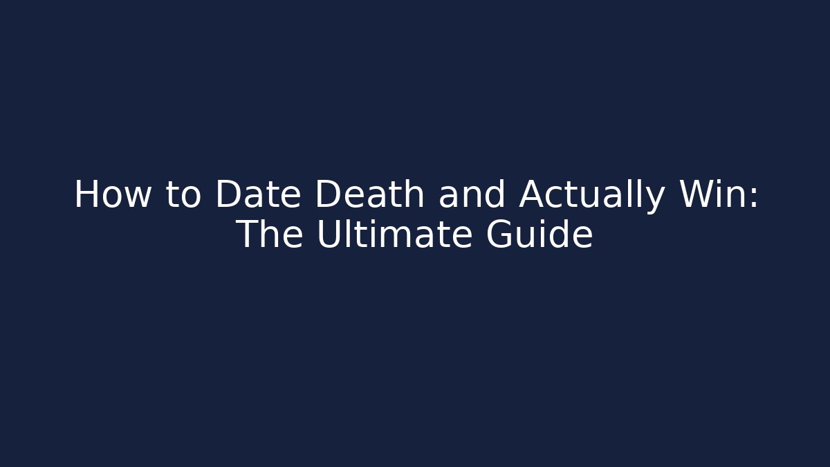How to Date Death and Actually Win: The Ultimate Guide