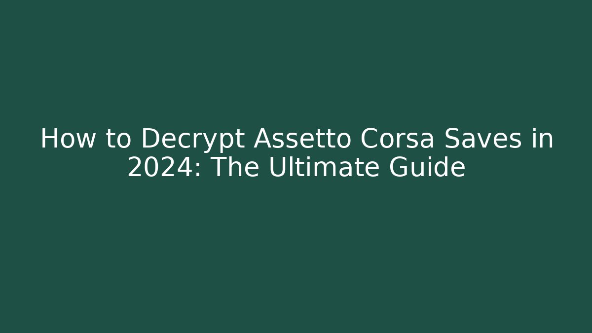 How to Decrypt Assetto Corsa Saves in 2024: The Ultimate Guide