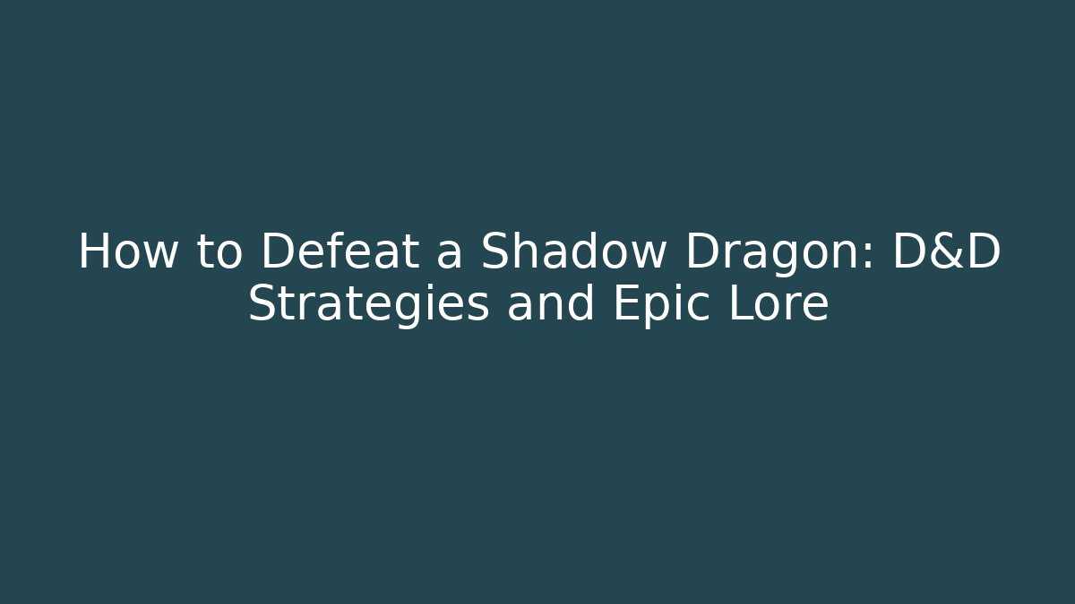 How to Defeat a Shadow Dragon: D&D Strategies and Epic Lore
