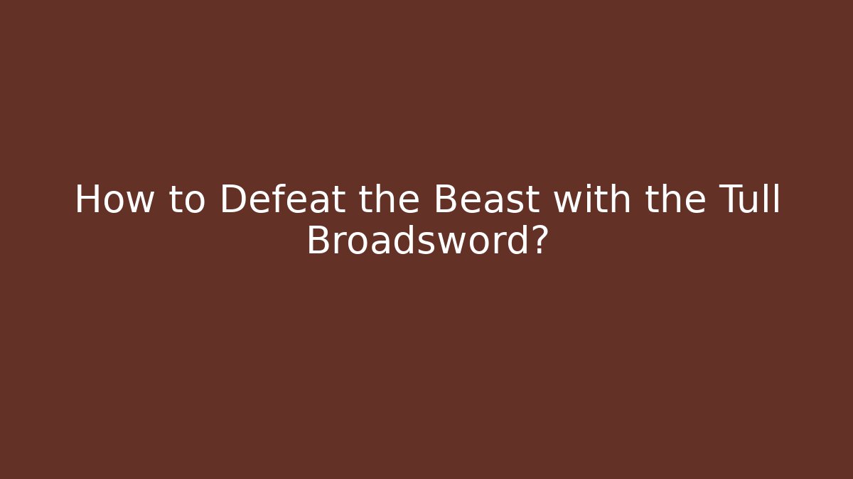 How to Defeat the Beast with the Tull Broadsword?