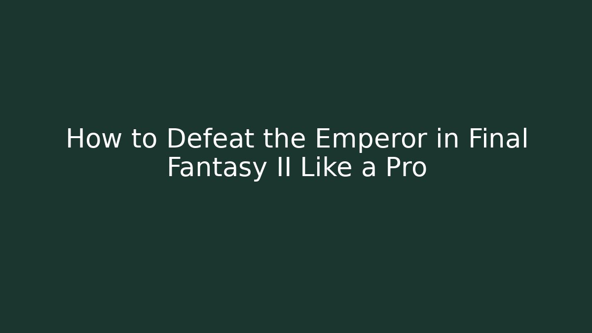 How to Defeat the Emperor in Final Fantasy II Like a Pro