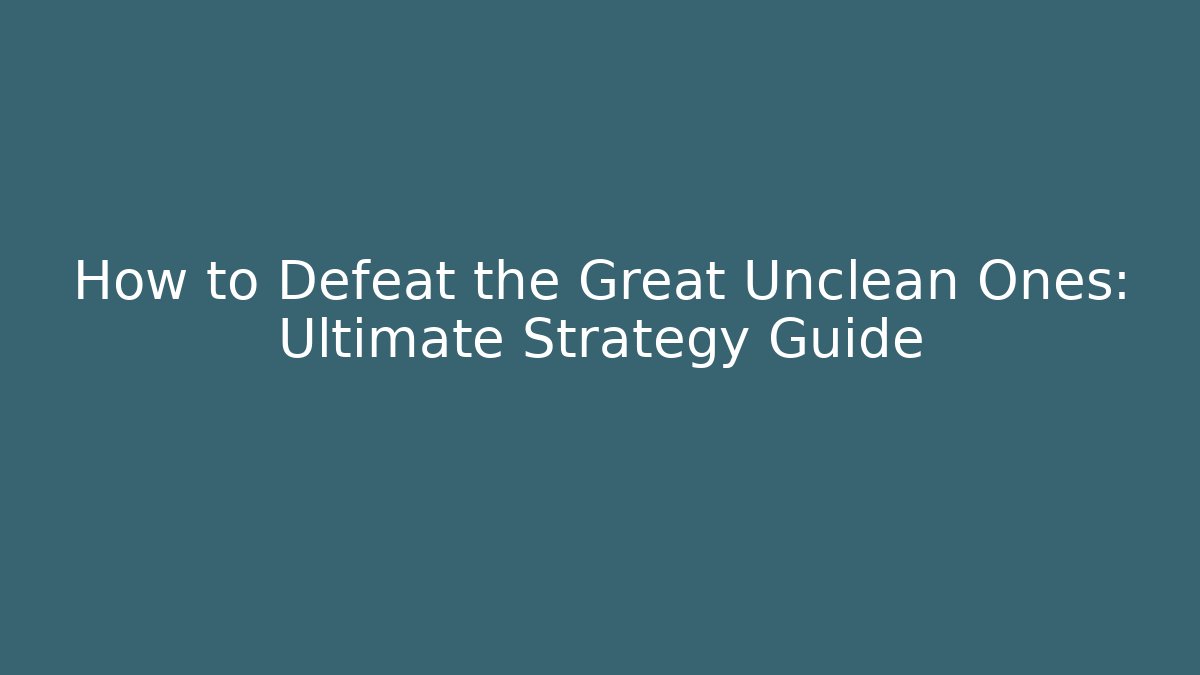 How to Defeat the Great Unclean Ones: Ultimate Strategy Guide