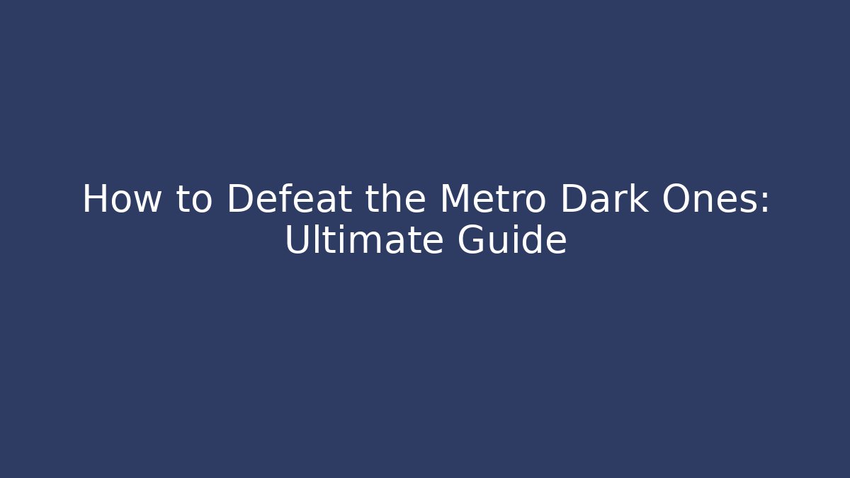 How to Defeat the Metro Dark Ones: Ultimate Guide