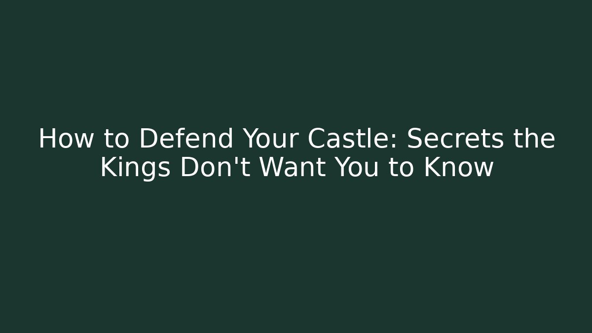 How to Defend Your Castle: Secrets the Kings Don’t Want You to Know