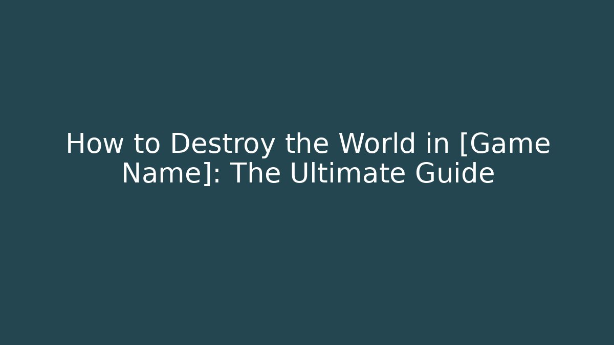 How to Destroy the World in [Game Name]: The Ultimate Guide