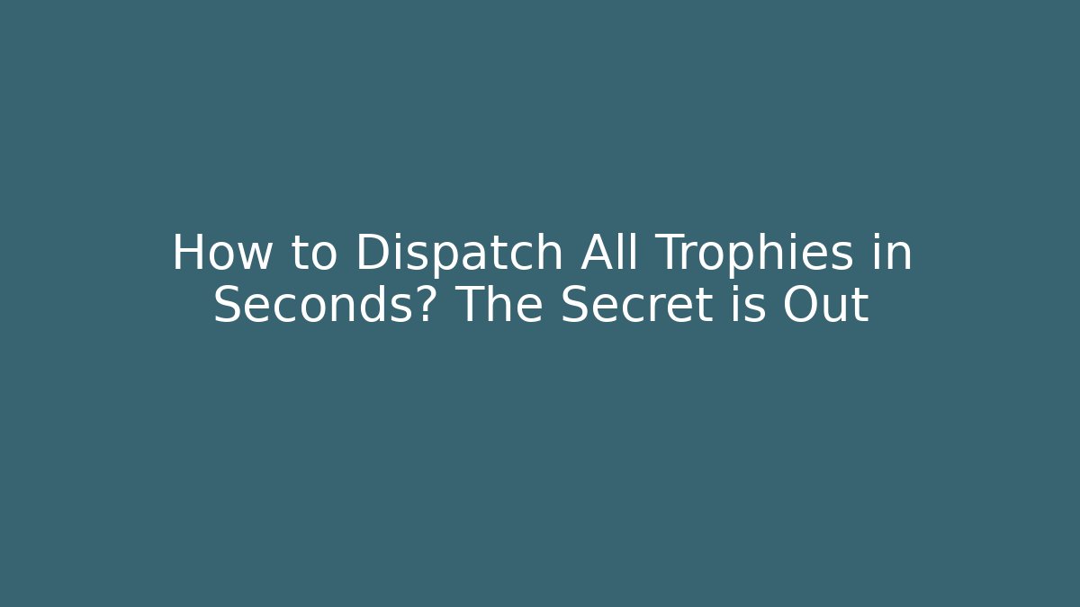 How to Dispatch All Trophies in Seconds? The Secret is Out
