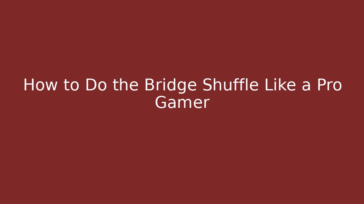 How to Do the Bridge Shuffle Like a Pro Gamer