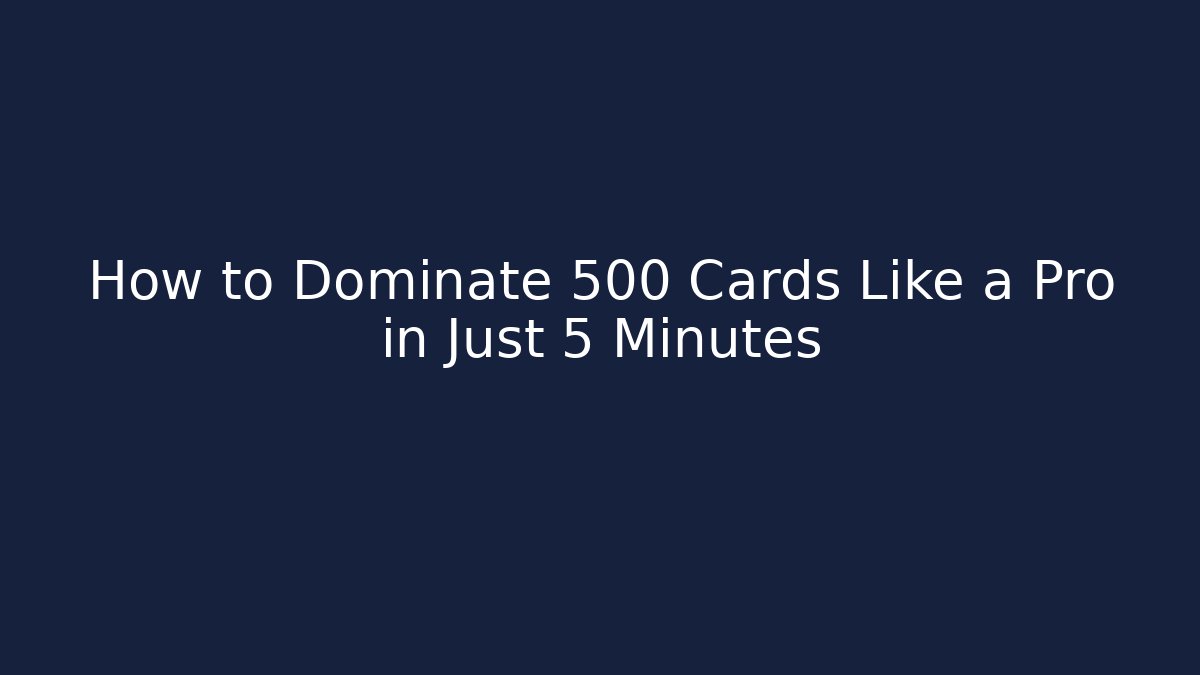 How to Dominate 500 Cards Like a Pro in Just 5 Minutes