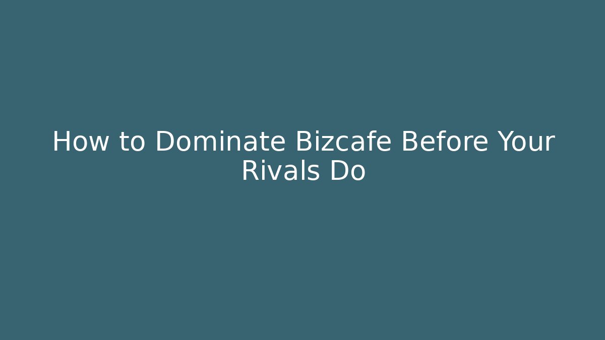How to Dominate Bizcafe Before Your Rivals Do