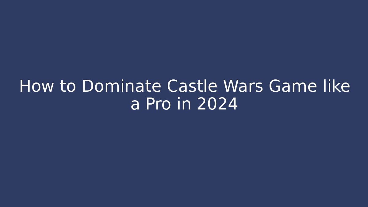 How to Dominate Castle Wars Game like a Pro in 2024