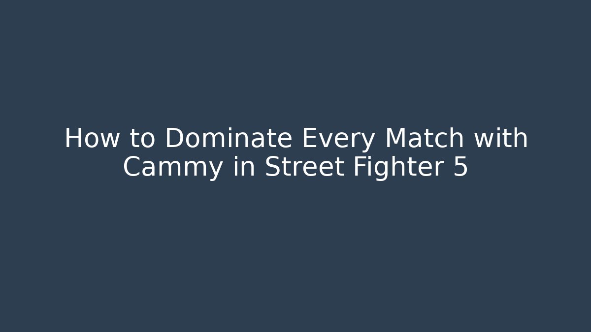 How to Dominate Every Match with Cammy in Street Fighter 5