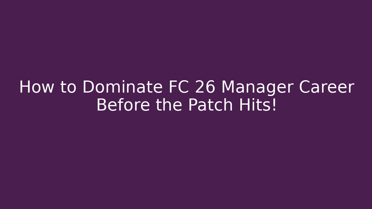 How to Dominate FC 26 Manager Career Before the Patch Hits!