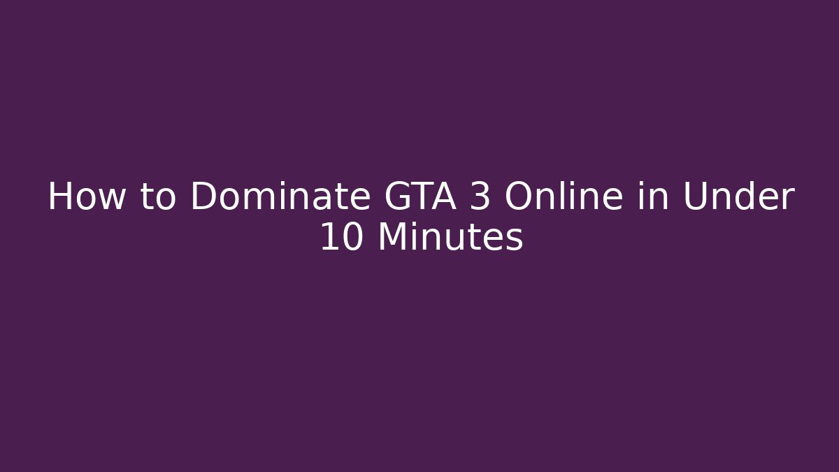 How to Dominate GTA 3 Online in Under 10 Minutes