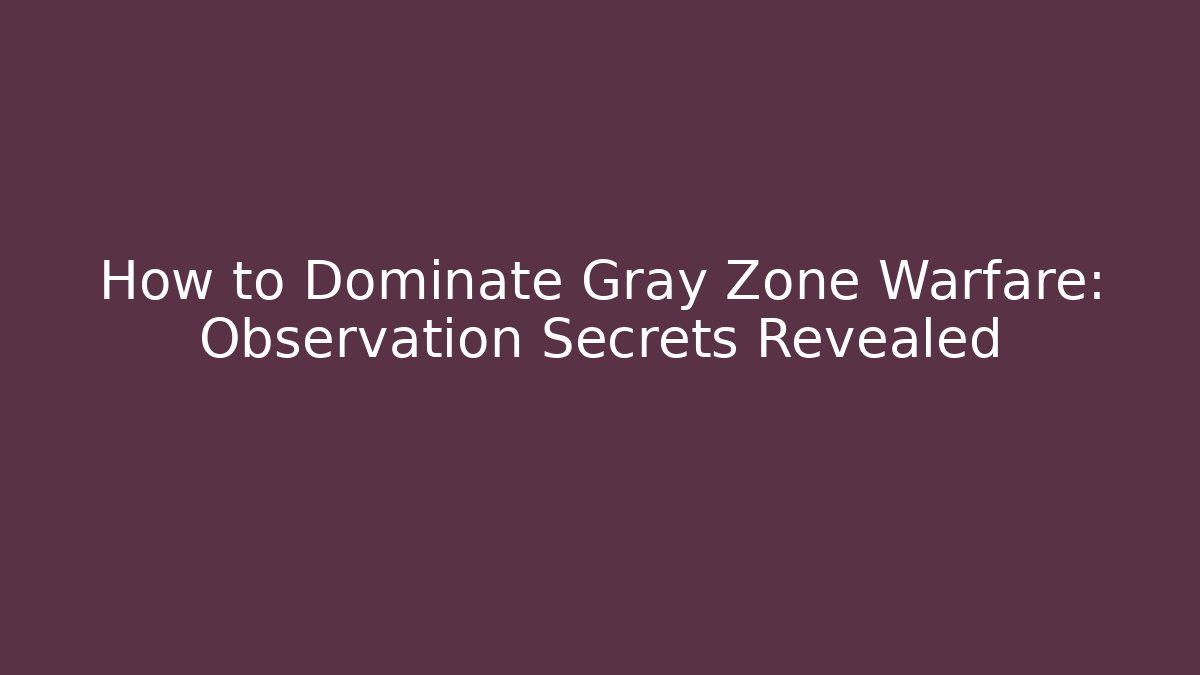 How to Dominate Gray Zone Warfare: Observation Secrets Revealed - Create More Assets