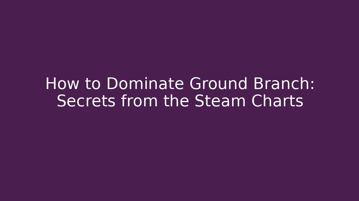 How to Dominate Ground Branch: Secrets from the Steam Charts