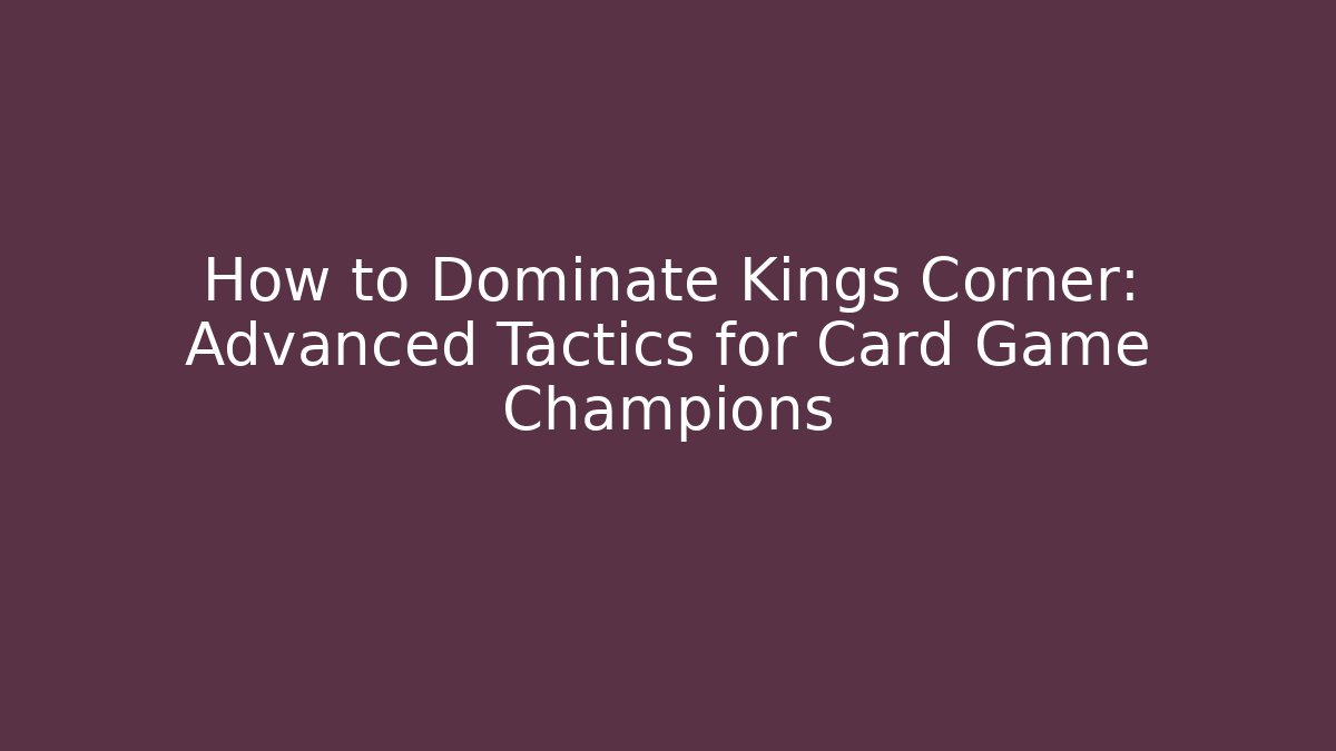 How to Dominate Kings Corner: Advanced Tactics for Card Game Champions