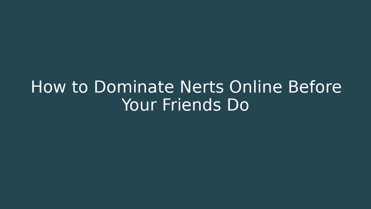 How to Dominate Nerts Online Before Your Friends Do