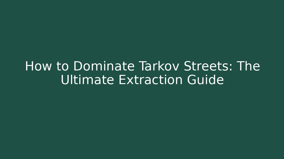 How to Dominate Tarkov Streets: The Ultimate Extraction Guide