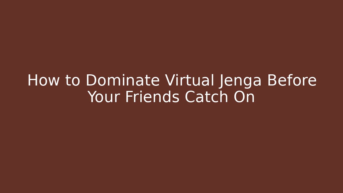 How to Dominate Virtual Jenga Before Your Friends Catch On